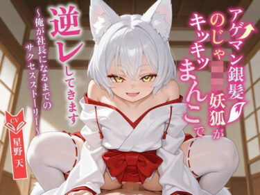 【無料で読める？】【KU100】アゲマン銀髪のじゃ〇リ妖狐がキツキツまんこで逆レしてきます〜俺が社長になるまでのサクセスストーリー〜【けもみみ/ファンタジー】 【巨乳大好き屋】