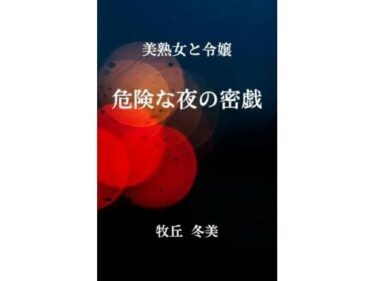 【無料で読める？】美熟女と令嬢  危険な夜の密戯 【牧丘冬美】
