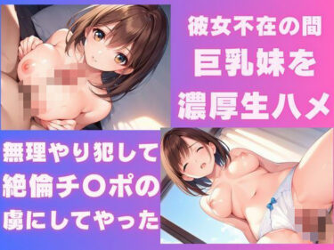 【無料で読める？】彼女不在の間巨乳妹を濃厚生ハメ無理やり犯して絶倫チ〇ポの虜にしてやった 【処女大学生の妄想出版】