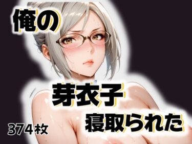 【無料で読める？】俺の芽衣子が寝取られた 【愛ここから】