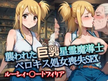 【無料で読める？】襲われた巨乳星霊魔導士ルーシィ ベロキス処女喪失SEX 【リイバーワークス】