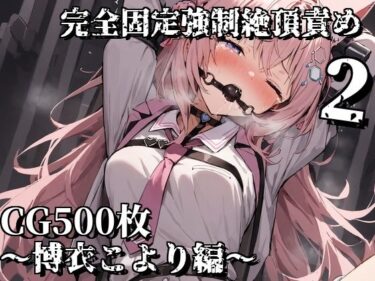 【無料で読める？】完全固定強●絶頂責め2〜博衣こより編〜 【えるごらぼ】