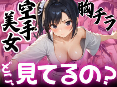 【無料で読める？】【ねぇ、どこ見てるの？】巨乳空手美女の胸元が無防備すぎて、ちんちんイライラ大暴走 【夢と希望がチラチラリズム】