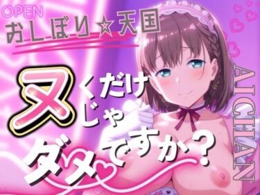 【無料で読める？】おしぼり☆天国 ヌくだけじゃダメですか？ AICHAN 【びらびら東京】
