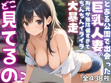 【無料で読める？】【ねぇ、どこ見てるの？】公園にいる巨乳人妻の胸元が無防備すぎて、ちんちんイライラ大暴走 【夢と希望がチラチラリズム】