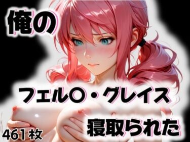 【無料で読める？】俺のフェル〇・グレイスが寝取られた 【愛ここから】