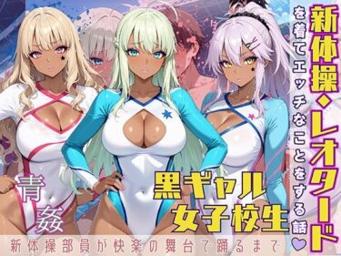 【無料で読める？】黒ギャル女子校生が新体操・レオタードを着てエッチなことをする話 【黒より黒い】