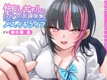 【無料で読める？】【ギャル × メスイキ × 甘々】仲良しギャルと秘密の放課後メスイキライフ【CV:御子柴泉】 【星空しゅがー】