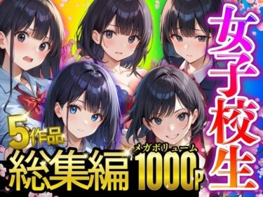【無料で読める？】【総集編】女子校生1000P 【キンコンカンコン（禁根姦魂）】