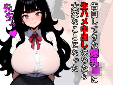 【無料で読める？】告白してきた爆乳JKに生ハメ中出し決めたら大変なことになった 【閃光中年】