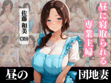 【無料で読める？】昼に寝取られる専業主婦 佐藤和美 （39）【なぐさめ屋×昼の団地妻】 【(人妻・主婦・母)と甘Sエッチのなぐさめ屋】