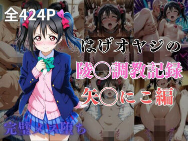 【無料で読める？】はげオヤジの陵◯調教記録矢◯にこ編 【エイハブ】
