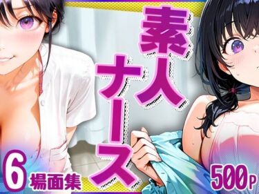 【無料で読める？】素人ナース（清楚爆乳）6場面集・500P 【キンコンカンコン（禁根姦魂）】