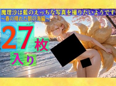 【無料で読める？】魔理沙は藍のえっちな写真を撮りたいようです〜春の晴れた朝の海編〜 【ゆるふわ研究所】