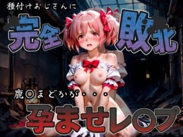 【無料で読める？】種付けおじさんに完全敗北 鹿〇まどか が孕ませレ●プ 【快楽依存症クラブ】