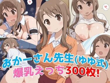 【無料で読める？】『おかーさん先生（ゆゆ式）』の爆乳エッチCG300枚！──母性と色気に包まれる至福の一作！ 【農地改革】