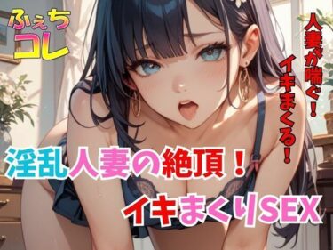 【無料で読める？】淫乱人妻の絶頂！イキまくりSEX 【ふぇちコレ】