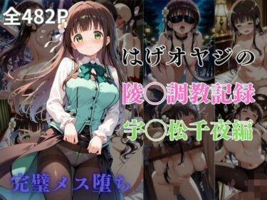 【無料で読める？】はげオヤジの陵◯調教記録宇◯松千夜編 【エイハブ】