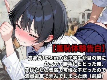 【無料で読める？】【羞恥体験告白】高身長175cmの女子学生が目の前に立ってて勝手にビビった俺、実はただの気弱で可憐な子だったので、満員電車で弄んでしまった話（前編） 【羞恥体験告白】