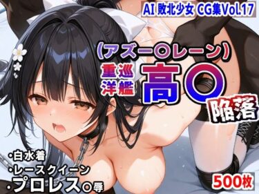 【無料で読める？】AI敗北少女CG集vol.17 （アズー〇レーン）重巡洋艦 高〇 陥落 【mugi】