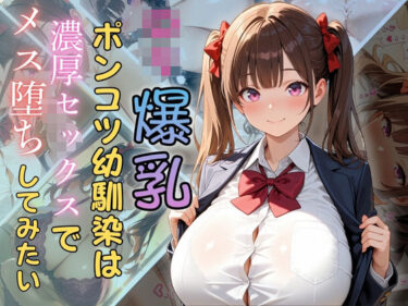 【無料で読める？】ロリ爆乳ポンコツ幼馴染は濃厚セックスでメス堕ちしてみたい 【（株）zou乳業】