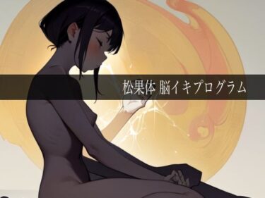 【無料で読める？】松果体脳イキプログラム 【ドライオーガズム研究会】