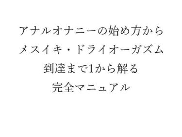 【無料で読める？】アナルオナニーの始め方から メスイキ・ドライオーガズム 到達までの 1から解る完全マニュアル 【メスイキ？ドライオーガズム？研究所】