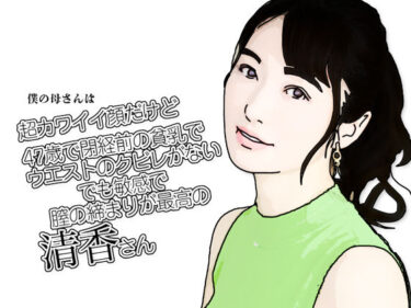 【無料で読める？】僕の母さんは超カワイイ顔だけど47歳で閉経前の貧乳でウエストのクビレがないでも敏感で膣の締まりが最高の清香さん 【あいうえ男】