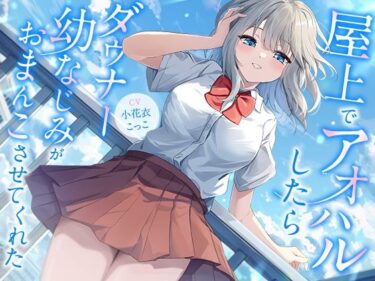 【無料で読める？】屋上でアオハルしたらダウナー幼なじみがおまんこさせてくれた【KU100】 【幸福少女】