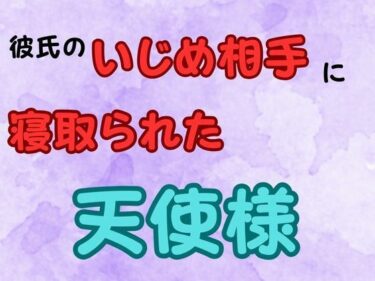 【無料で読める？】彼氏のいじめ相手に寝取られた天使様  小説版 【ピンクちゃん】
