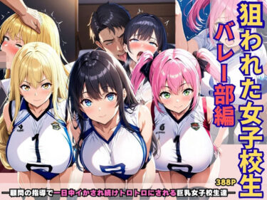 【無料で読める？】狙われた女子校生バレー部編 ─顧問の指導で一日中イかされ続けトロトロにされる巨乳女子校生達─ 【あいえろ本舗】