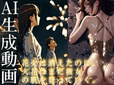 【無料で読める？】【14分HD】花火は消えたのに、火花はまだ彼女の肌を登っていく。 【AItuner】