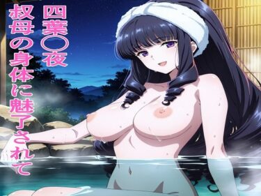 【無料で読める？】四葉◯夜 叔母の身体に魅了されて 【鉄郎】