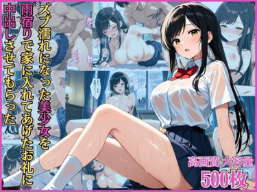 【無料で読める？】ズブ濡れになった美少女を雨宿りで家に入れてあげたお礼に中出しさせてもらった【淫乱】【ドジっ娘】【女子校生】【CG500枚】 【アーナルデ・シメツケネッガー】