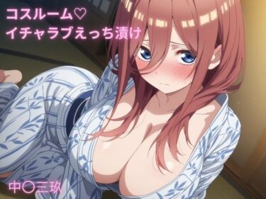 【無料で読める？】コスルーム  イチャラブえっち漬け  五等分の〇嫁  中〇三玖 【アフロディ】