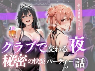 【無料で読める？】クラブで交わる夜 秘密の快楽パーティーの話〜雪ノ下雪乃＆由比ヶ浜結衣〜 【MSD-Fusion】