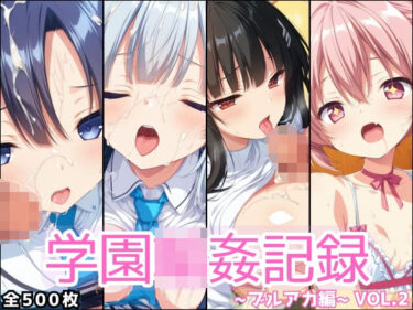 【無料で読める？】学園輪●記録 〜ブルアカ編〜 Vol.2 ―少女たちは、今日も異世界の学園で‘選ばれる’― 【星のアトリエ】