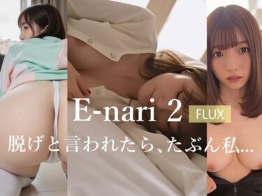 【無料で読める？】E-nari 2【FLUX】  脱げと言われたら、たぶん私…  【動画＆写真集のWパック】 【Phoenico】