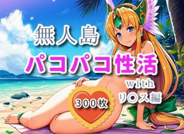 【無料で読める？】無人島パコパコ性活withリ〇ス編【全300枚】 【ミカライザ1号店】
