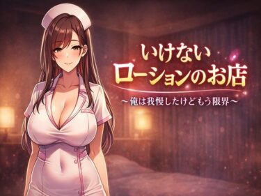 【無料で読める？】いけないローションのお店 〜俺は我慢したけどもう限界〜 【朝立ちテント】