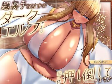 【無料で読める？】【恩返し】〜超奥手なはずのダークエルフさんが精一杯押し倒してきます♪〜【KU100収録】 【ソコにはまだ知らないアナがあった】