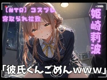 【無料で読める？】【NTR】コスプレ寝取られ拉致  姫崎莉波 【ポセイドン】