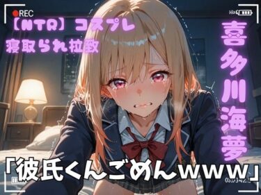 【無料で読める？】【NTR】コスプレ寝取られ拉致  喜多川海夢 【ポセイドン】