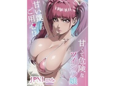 【無料で読める？】甘くて危険なツインテ娘。甘い罠には御用心！？ 【JPNLust】