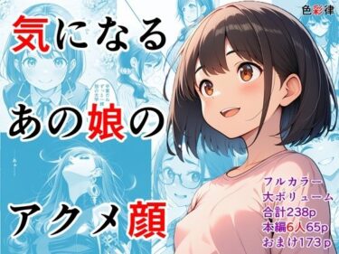 【無料で読める？】気になるあの娘のアクメ顔〜6人の女性の個性的なイキ顔集〜 【色彩律＠官能小説家書下ろしエロ漫画】