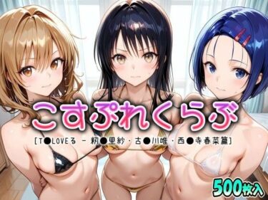 【無料で読める？】こすぷれくらぶ – 西●寺春菜 – 古●川唯 – 籾●里紗篇【T●Loveる】 【ドリームヒロイン工房】