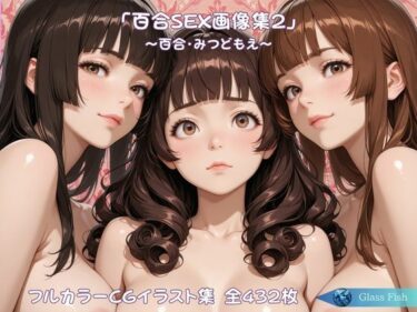 【無料で読める？】「百合SEX画像集2」〜百合・みつどもえ〜 【Glass Fish】
