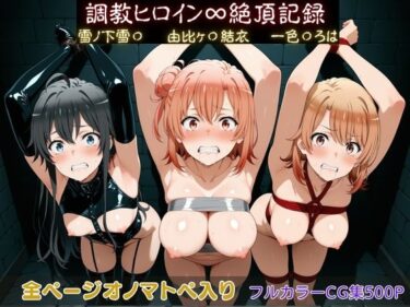 【無料で読める？】調教ヒロイン∞『絶頂』記録〜雪ノ下雪〇・由比ヶ〇結衣・一色〇ろは〜 【調教師】