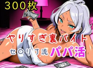 【無料で読める？】やりすぎ裏バイト！セ〇リア流パパ活！【全300枚】 【ミカライザ1号店】