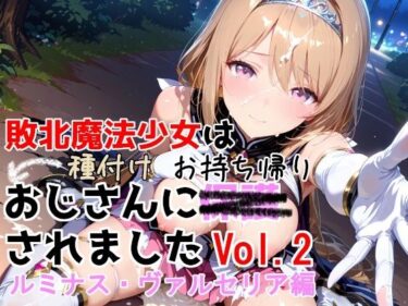 【無料で読める？】敗北魔法少女は種付けおじさんにお持ち帰りされました  vol.2  ルミナス・ヴァルセリア編 【種付けプレス加工株式会社】